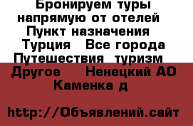 Бронируем туры напрямую от отелей › Пункт назначения ­ Турция - Все города Путешествия, туризм » Другое   . Ненецкий АО,Каменка д.